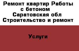 Ремонт квартир.Работы с бетоном. - Саратовская обл. Строительство и ремонт » Услуги   